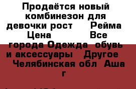 Продаётся новый комбинезон для девочки рост 140 Рейма › Цена ­ 6 500 - Все города Одежда, обувь и аксессуары » Другое   . Челябинская обл.,Аша г.